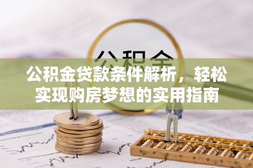 东莞公积金贷款条件解析，轻松实现购房梦想的实用指南