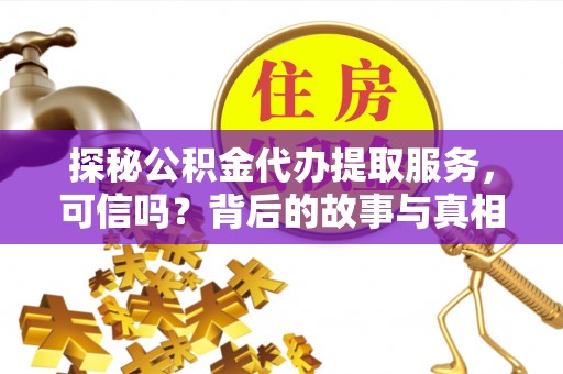 东莞探秘公积金代办提取服务，可信吗？背后的故事与真相