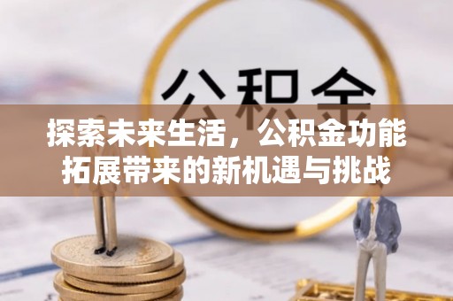 东莞探索未来生活，公积金功能拓展带来的新机遇与挑战