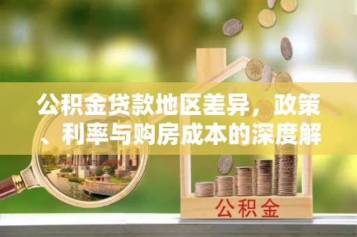 东莞公积金贷款地区差异，政策、利率与购房成本的深度解析
