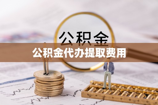 东莞公积金代办提取费用