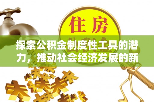东莞探索公积金制度性工具的潜力，推动社会经济发展的新引擎