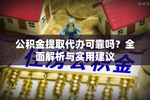 东莞公积金提取代办可靠吗？全面解析与实用建议