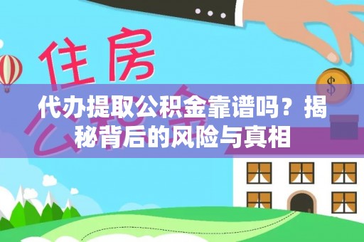 东莞代办提取公积金靠谱吗？揭秘背后的风险与真相