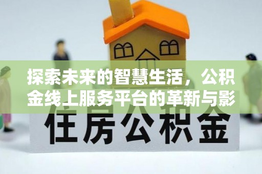 东莞探索未来的智慧生活，公积金线上服务平台的革新与影响