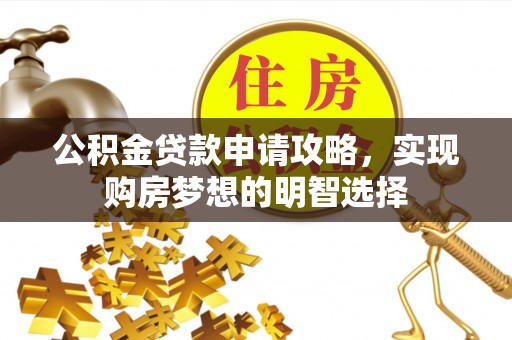 东莞公积金贷款申请攻略，实现购房梦想的明智选择