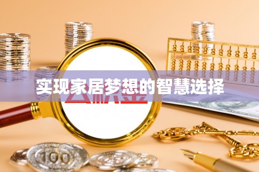 东莞实现家居梦想的智慧选择