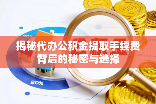 东莞揭秘代办公积金提取手续费背后的秘密与选择