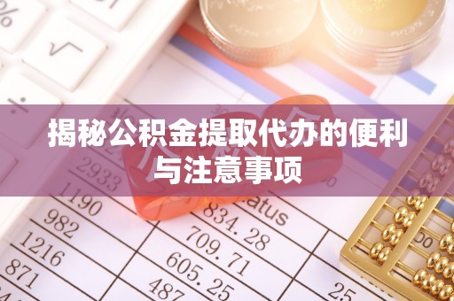 东莞揭秘公积金提取代办的便利与注意事项