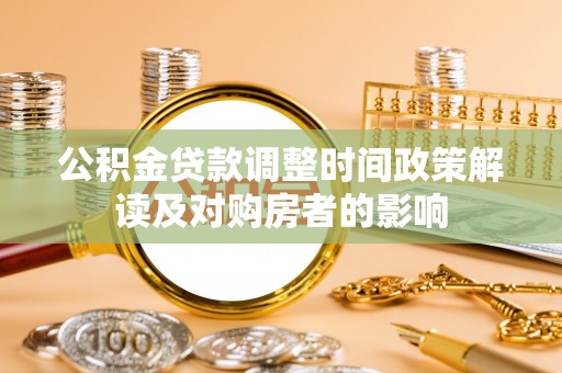 东莞公积金贷款调整时间政策解读及对购房者的影响