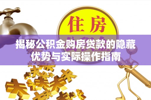 东莞揭秘公积金购房贷款的隐藏优势与实际操作指南