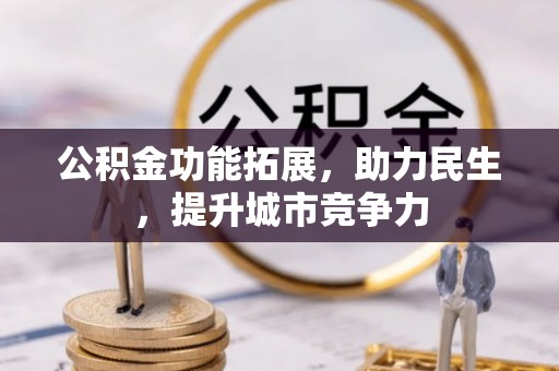 东莞公积金功能拓展，助力民生，提升城市竞争力