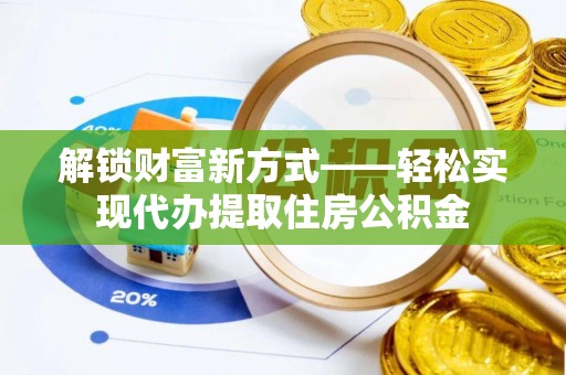 东莞解锁财富新方式——轻松实现代办提取住房公积金