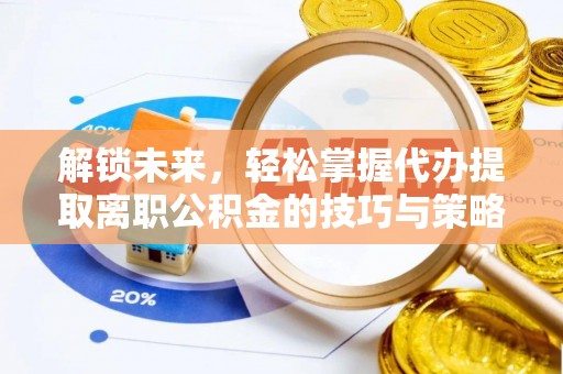 东莞解锁未来，轻松掌握代办提取离职公积金的技巧与策略