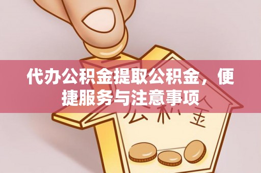 东莞代办公积金提取公积金，便捷服务与注意事项