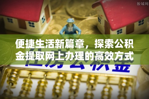 东莞便捷生活新篇章，探索公积金提取网上办理的高效方式