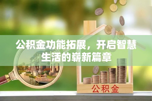 东莞公积金功能拓展，开启智慧生活的崭新篇章