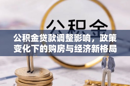 东莞公积金贷款调整影响，政策变化下的购房与经济新格局