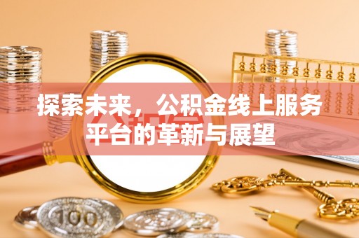 东莞探索未来，公积金线上服务平台的革新与展望