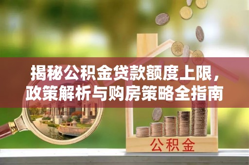 东莞揭秘公积金贷款额度上限，政策解析与购房策略全指南