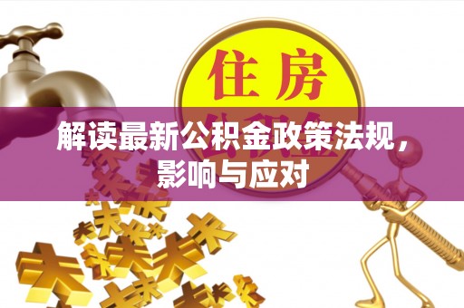 东莞解读最新公积金政策法规，影响与应对