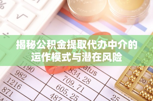 东莞揭秘公积金提取代办中介的运作模式与潜在风险