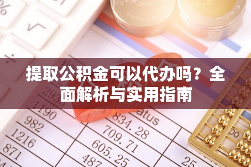 东莞提取公积金可以代办吗？全面解析与实用指南