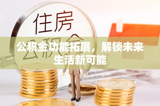 东莞公积金功能拓展，解锁未来生活新可能