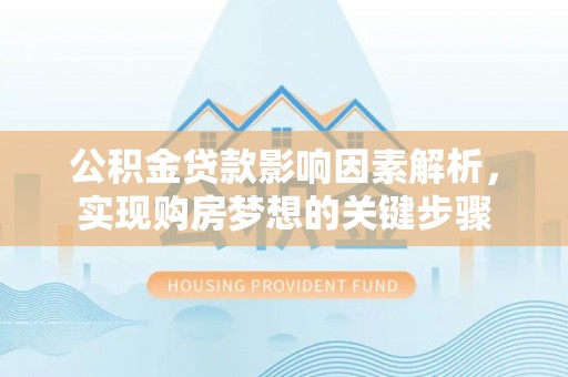 东莞公积金贷款影响因素解析，实现购房梦想的关键步骤