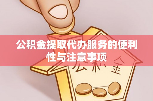 东莞公积金提取代办服务的便利性与注意事项