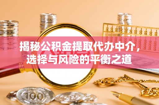 东莞揭秘公积金提取代办中介，选择与风险的平衡之道