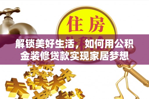 东莞解锁美好生活，如何用公积金装修贷款实现家居梦想