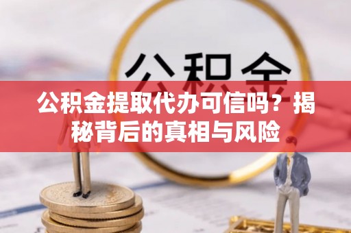 东莞公积金提取代办可信吗？揭秘背后的真相与风险