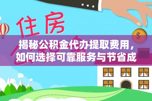 东莞揭秘公积金代办提取费用，如何选择可靠服务与节省成本