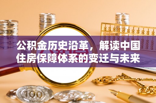 东莞公积金历史沿革，解读中国住房保障体系的变迁与未来