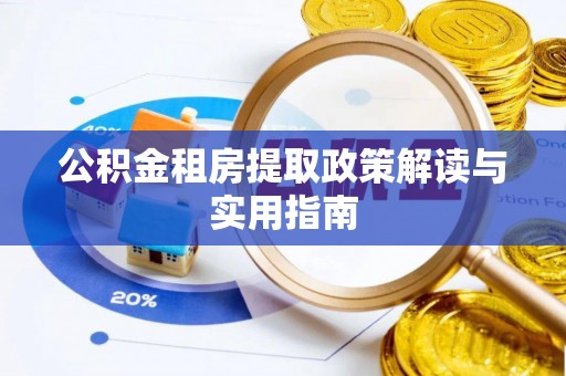 东莞公积金租房提取政策解读与实用指南