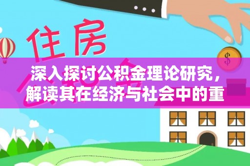 东莞深入探讨公积金理论研究，解读其在经济与社会中的重要角色