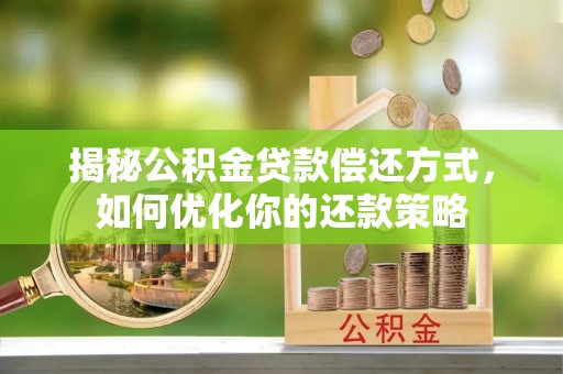 东莞揭秘公积金贷款偿还方式，如何优化你的还款策略