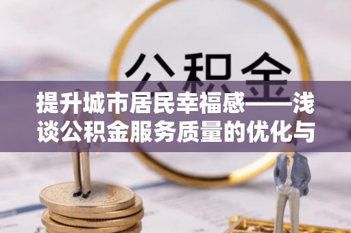 东莞提升城市居民幸福感——浅谈公积金服务质量的优化与未来