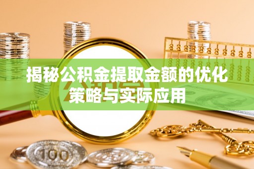 东莞揭秘公积金提取金额的优化策略与实际应用