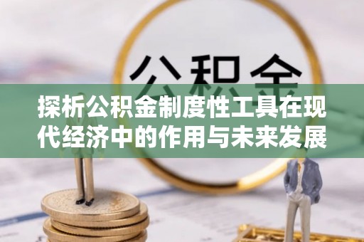东莞探析公积金制度性工具在现代经济中的作用与未来发展趋势