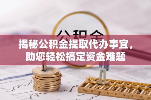 东莞揭秘公积金提取代办事宜，助您轻松搞定资金难题