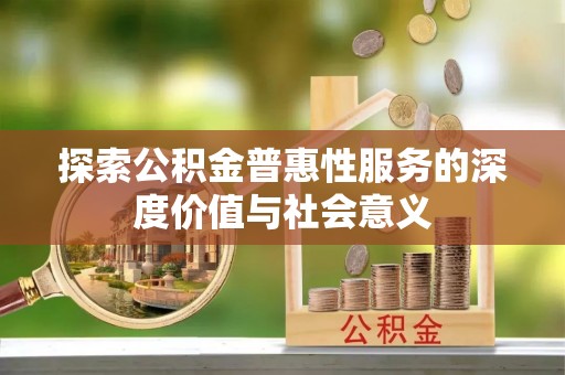 东莞探索公积金普惠性服务的深度价值与社会意义