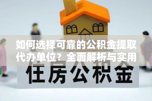 东莞如何选择可靠的公积金提取代办单位？全面解析与实用建议