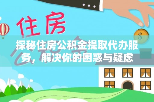 东莞探秘住房公积金提取代办服务，解决你的困惑与疑虑