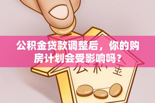 东莞公积金贷款调整后，你的购房计划会受影响吗？
