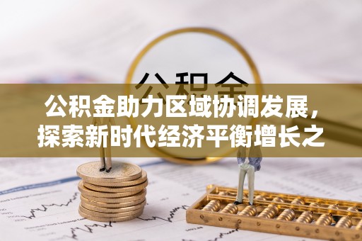 东莞公积金助力区域协调发展，探索新时代经济平衡增长之道