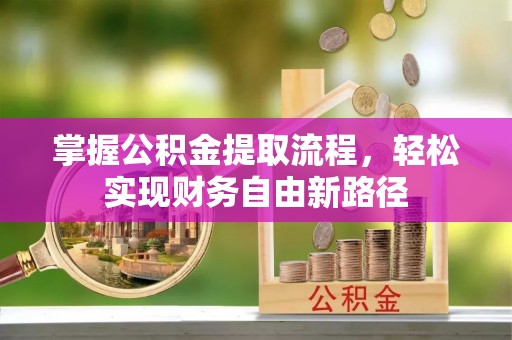 东莞掌握公积金提取流程，轻松实现财务自由新路径
