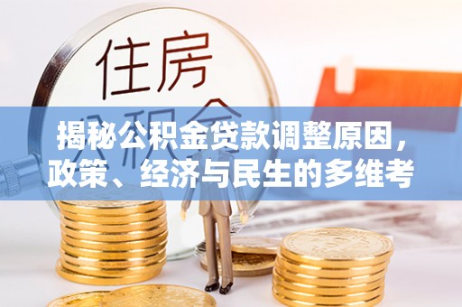 东莞揭秘公积金贷款调整原因，政策、经济与民生的多维考量