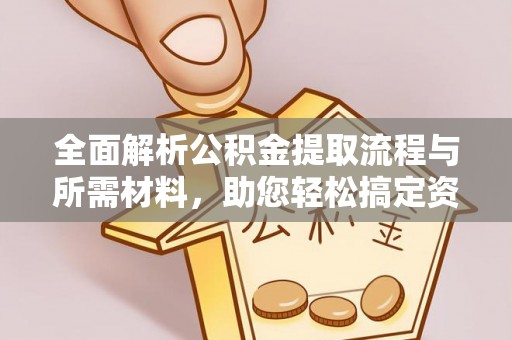 东莞全面解析公积金提取流程与所需材料，助您轻松搞定资金提取